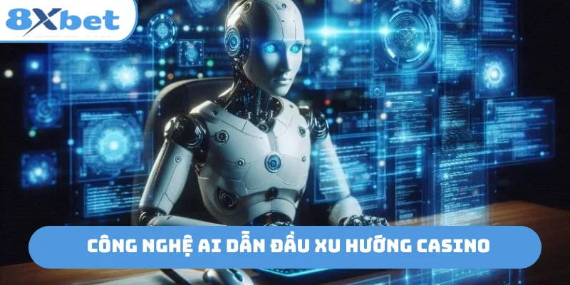 Công nghệ AI dẫn đầu xu hướng casino