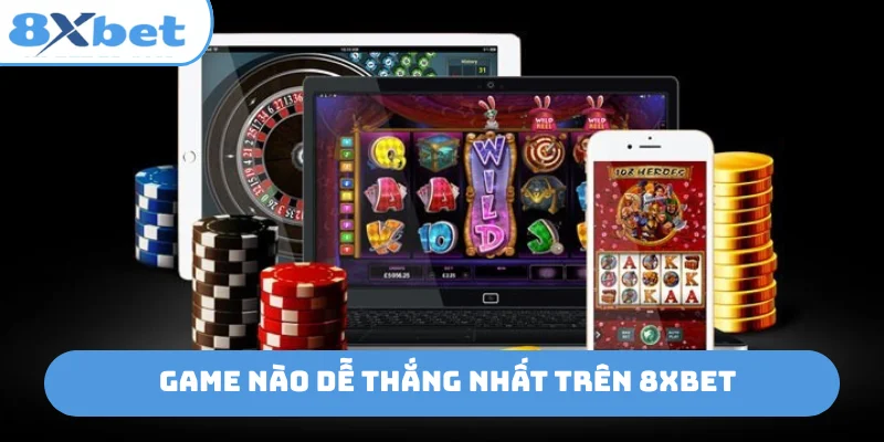 Game nào dễ thắng nhất trên 8xbet