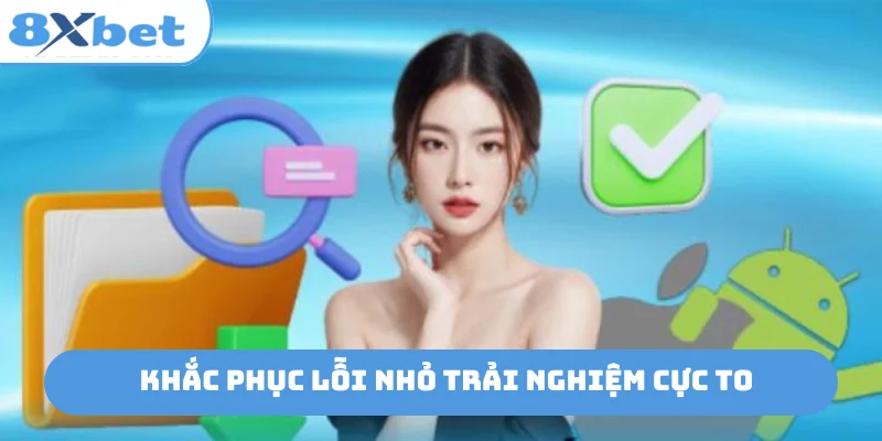 Khắc phục lỗi nhỏ trải nghiệm cực to