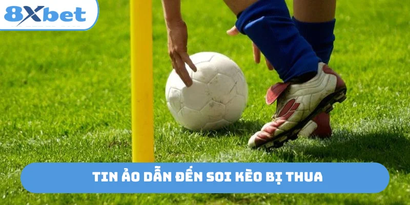 Tin ảo dẫn đến soi kèo bị thua